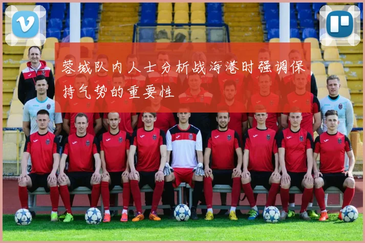 蓉城队内人士分析战海港时强调保持气势的重要性