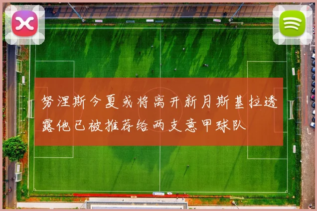 努涅斯今夏或将离开新月斯基拉透露他已被推荐给两支意甲球队