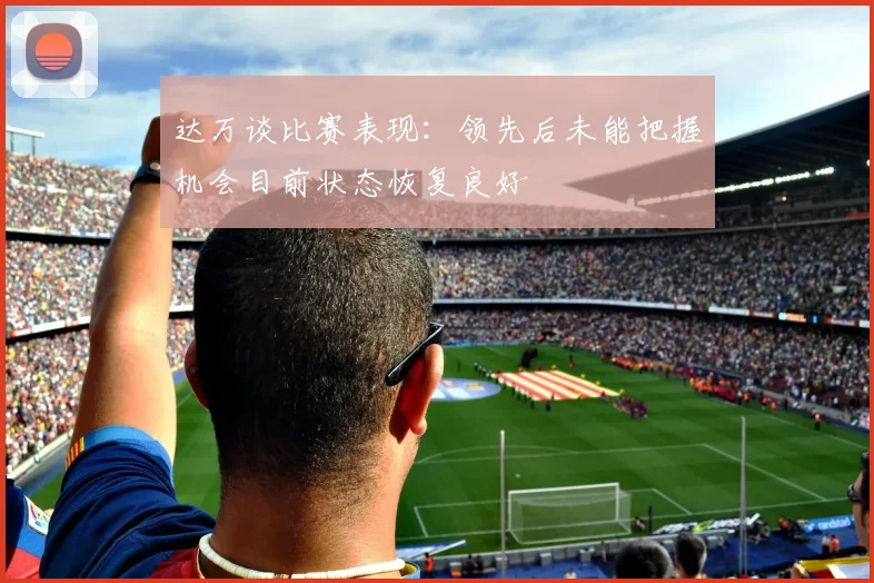 达万谈比赛表现：领先后未能把握机会目前状态恢复良好